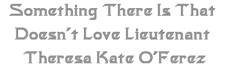 Something There Is that Doesn't Love Lieutenant Theresa Kate O'Ferez