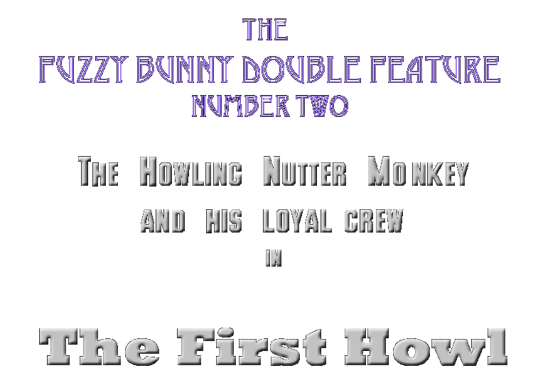 FUZZY BUNNY DOUBLE FEATURE NUMBER TWO - The HOWLING NUTTER MONKEY and HIS LOYAL CREW in THE FIRST HOWL
