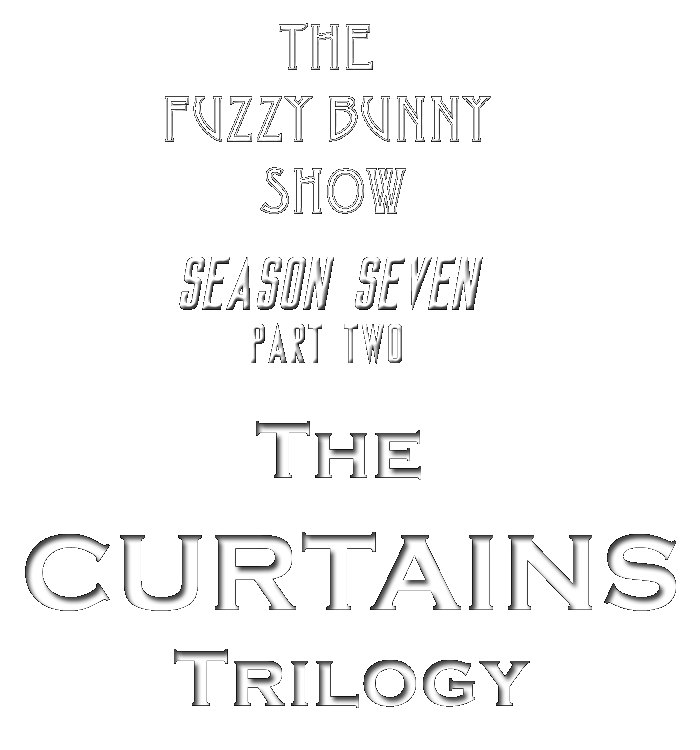 The Fuzzy Bunny Show - Season Seven Part Two - the Curtains Trilogy